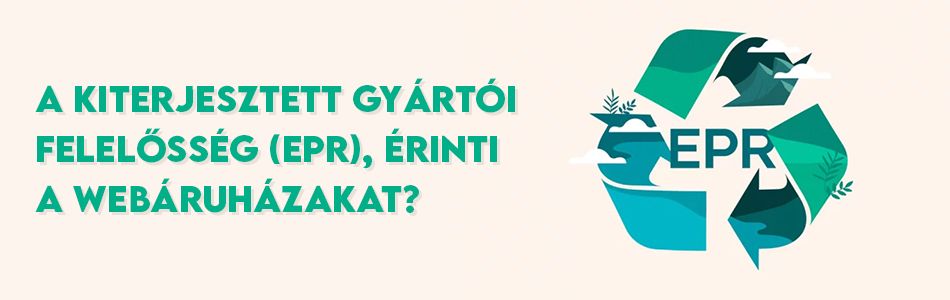 A Kiterjesztett gyártói felelősség (EPR), érinti a webáruházakat? A Kiterjesztett gyártói felelősség (EPR), érinti a webáruházakat?